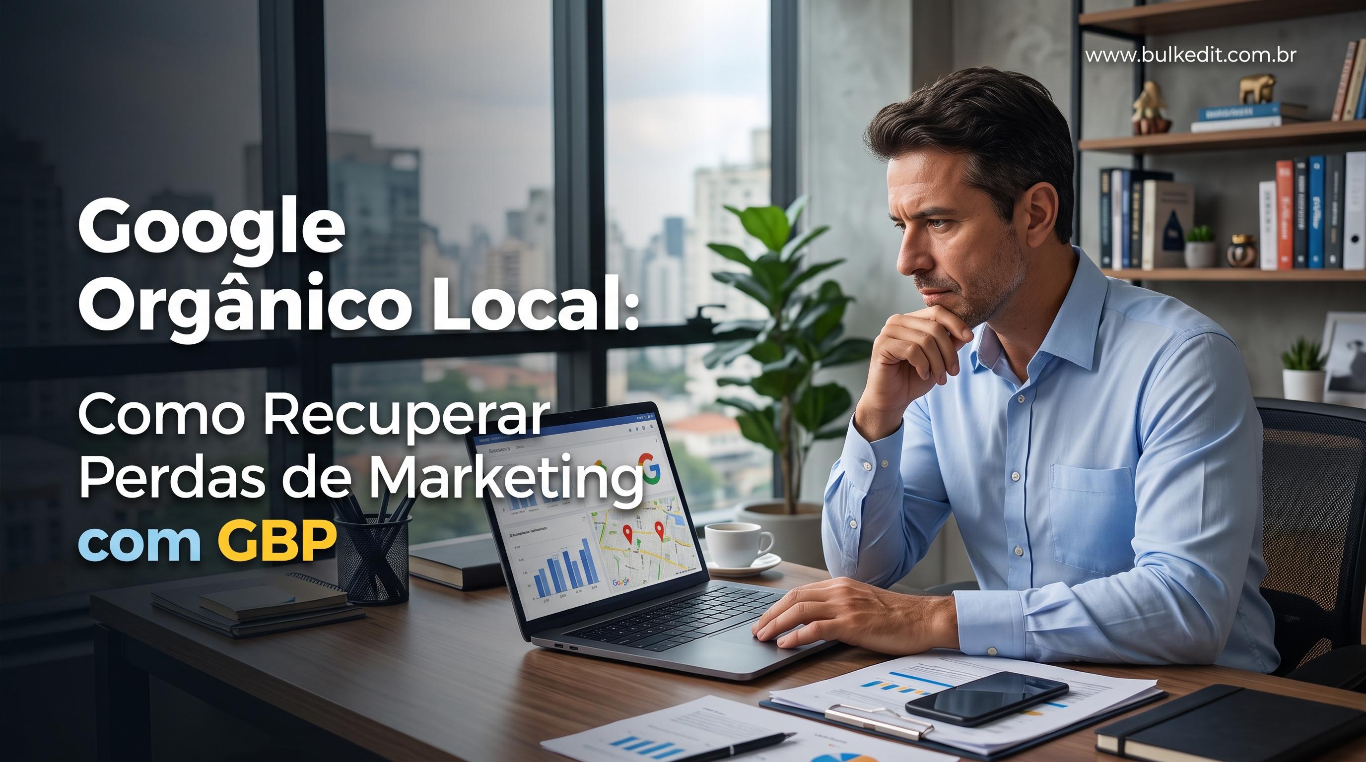 Google Orgânico Local: Como Recuperar Perdas de Marketing com GBP